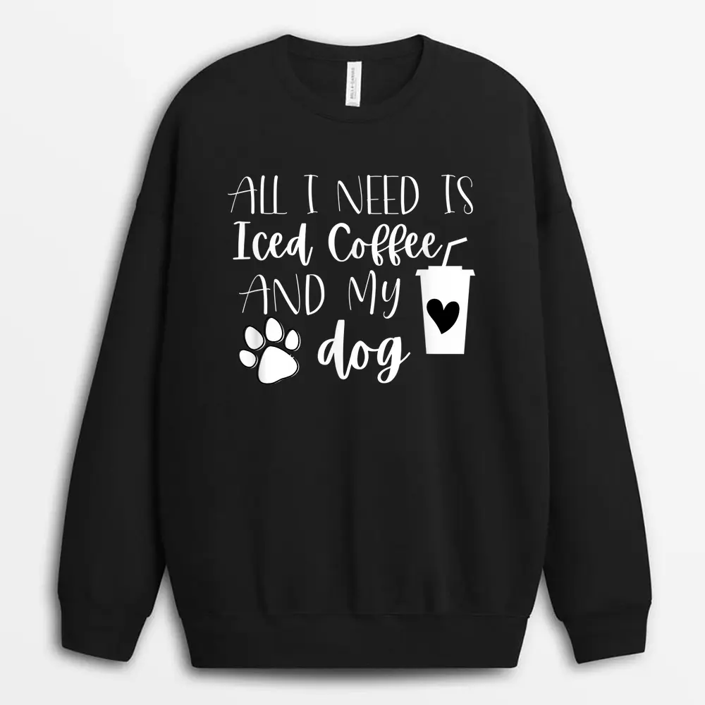 All I Need Is Iced Coffee And My Dog Sweatshirt - Black