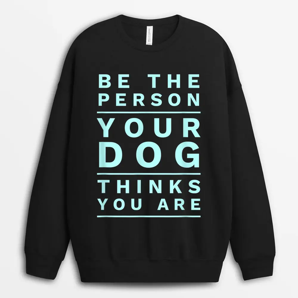 Be The Person Your Dog Thinks You Are Funny Dog Lover Sweatshirt - Black