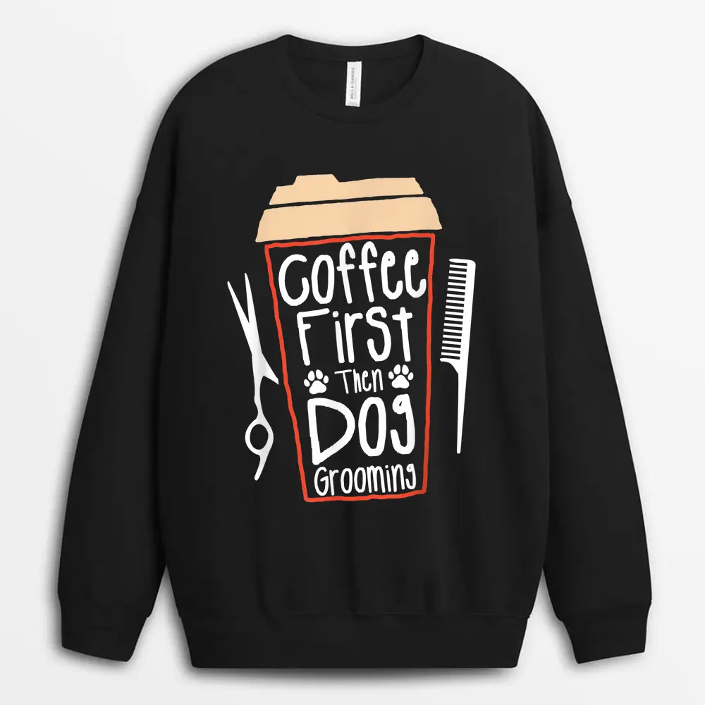 Coffee First Then Dog Grooming Groomer Sweatshirt - Black