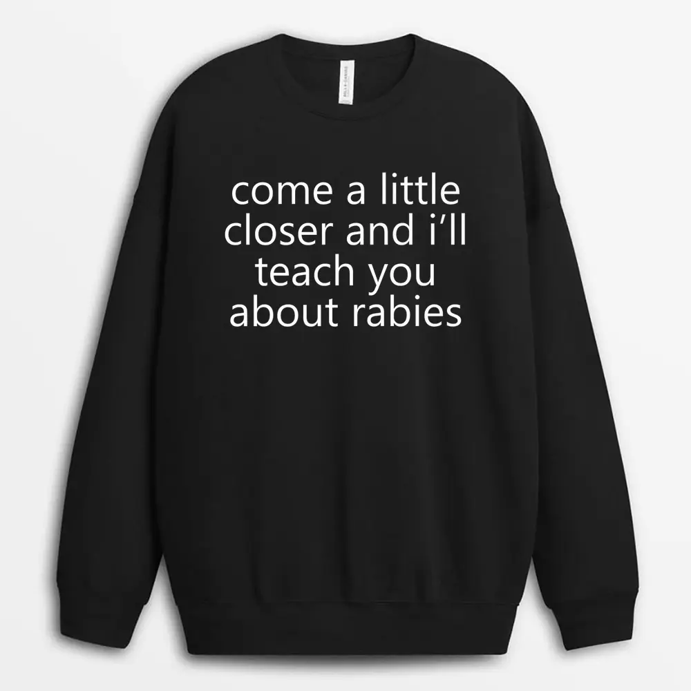 Come A Little Closer And I'll Teach You About Rabies Dogs Sweatshirt - Black